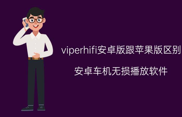 viperhifi安卓版跟苹果版区别 安卓车机无损播放软件？